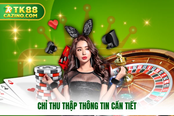 Chính Sách Bảo Mật TK88 - Uy Tín Và An Toàn Cho Hội Viên 1 Chỉ thu thập thông tin cần tiết